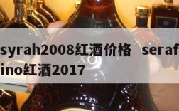 syrah2008红酒价格  serafino红酒2017