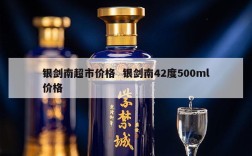 银剑南超市价格  银剑南42度500ml价格