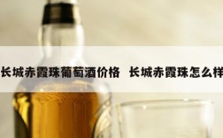 长城赤霞珠葡萄酒价格  长城赤霞珠怎么样