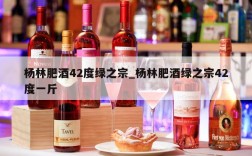杨林肥酒42度绿之宗_杨林肥酒绿之宗42度一斤