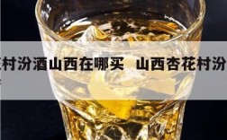 杏花村汾酒山西在哪买  山西杏花村汾酒专卖店
