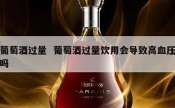 葡萄酒过量  葡萄酒过量饮用会导致高血压吗