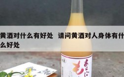 黄酒对什么有好处  请问黄酒对人身体有什么好处