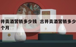 古井贡酒营销多少钱  古井贡酒营销多少钱一个月