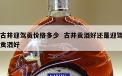 古井迎驾贡价格多少  古井贡酒好还是迎驾贡酒好