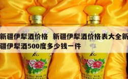 新疆伊犁酒价格  新疆伊犁酒价格表大全新疆伊犁酒500度多少钱一件