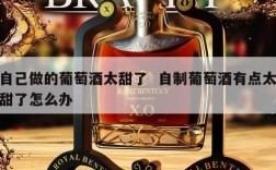 自己做的葡萄酒太甜了  自制葡萄酒有点太甜了怎么办