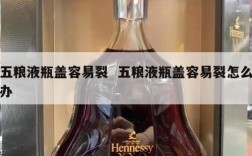 五粮液瓶盖容易裂  五粮液瓶盖容易裂怎么办