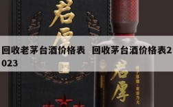 回收老茅台酒价格表  回收茅台酒价格表2023
