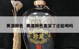 黄酒颜色  黄酒颜色变深了还能喝吗