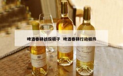 啤酒春耕战役稿子  啤酒春耕行动稿件