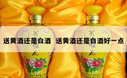 送黄酒还是白酒  送黄酒还是白酒好一点