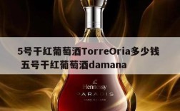 5号干红葡萄酒TorreOria多少钱  五号干红葡萄酒damana