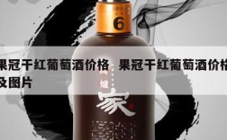 果冠干红葡萄酒价格  果冠干红葡萄酒价格及图片