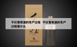 干红葡萄酒的生产过程  干红葡萄酒的生产过程是什么