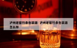 泸州老窖竹条包装酒  泸州老窖竹条包装酒怎么样