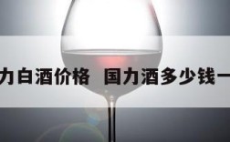 国力白酒价格  国力酒多少钱一瓶