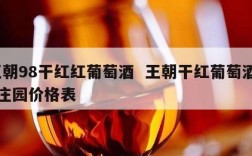王朝98干红红葡萄酒  王朝干红葡萄酒98庄园价格表