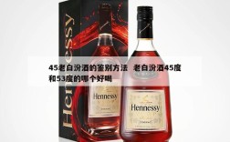 45老白汾酒的鉴别方法  老白汾酒45度和53度的哪个好喝