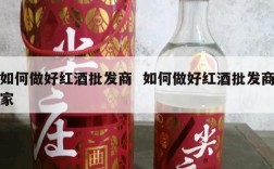 如何做好红酒批发商  如何做好红酒批发商家