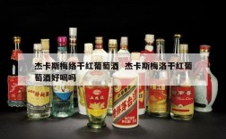 杰卡斯梅络干红葡萄酒  杰卡斯梅洛干红葡萄酒好喝吗