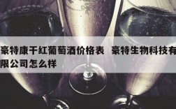豪特康干红葡萄酒价格表  豪特生物科技有限公司怎么样