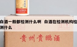 白酒一般都检测什么啊  白酒在检测机构检测什么