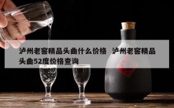 泸州老窖精品头曲什么价格  泸州老窖精品头曲52度价格查询