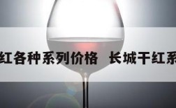 长城干红各种系列价格  长城干红系列介绍