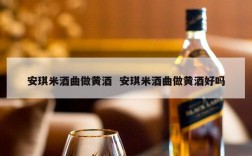 安琪米酒曲做黄酒  安琪米酒曲做黄酒好吗