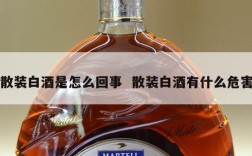 散装白酒是怎么回事  散装白酒有什么危害