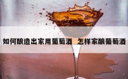 如何酿造出家用葡萄酒  怎样家酿葡萄酒