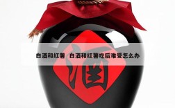 白酒和红薯  白酒和红薯吃后难受怎么办