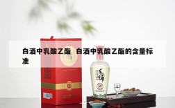 白酒中乳酸乙酯  白酒中乳酸乙酯的含量标准