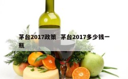 茅台2017政策  茅台2017多少钱一瓶