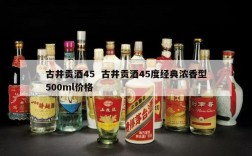 古井贡酒45  古井贡酒45度经典浓香型500ml价格