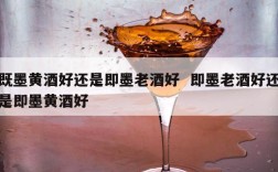 既墨黄酒好还是即墨老酒好  即墨老酒好还是即墨黄酒好