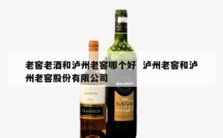老窖老酒和泸州老窖哪个好  泸州老窖和泸州老窖股份有限公司