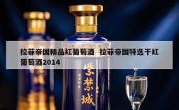 拉菲帝国精品红葡萄酒  拉菲帝国特选干红葡萄酒2014