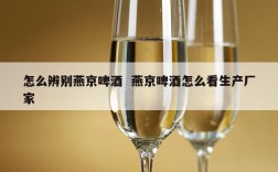 怎么辨别燕京啤酒  燕京啤酒怎么看生产厂家
