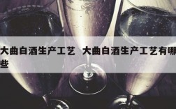 大曲白酒生产工艺  大曲白酒生产工艺有哪些