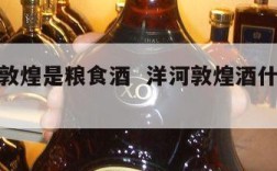 洋河金敦煌是粮食酒  洋河敦煌酒什么时候发行的