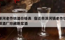 洋河老作坊酒价格表  宿迁市洋河镇老作坊酿酒厂珍藏原浆酒