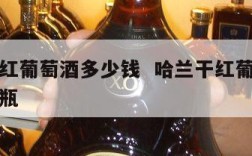 哈兰干红葡萄酒多少钱  哈兰干红葡萄酒多少钱一瓶