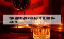 西凤酒陈年秘酿45度多少钱  西凤陈酿6年价格
