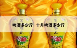 啤酒多少斤  十升啤酒多少斤