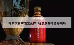 哈尔滨白啤酒怎么样  哈尔滨白啤酒好喝吗