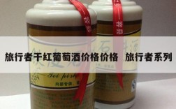 旅行者干红葡萄酒价格价格  旅行者系列