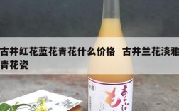 古井红花蓝花青花什么价格  古井兰花淡雅青花瓷