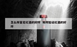 怎么样鉴定红酒的好坏  如何验证红酒的好坏